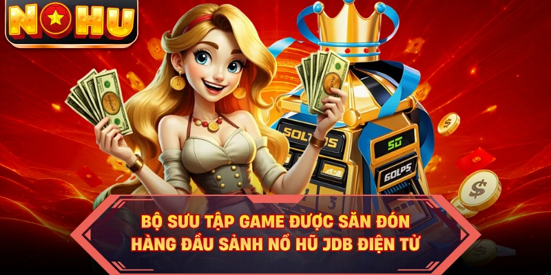 Bộ sưu tập game được săn đón hàng đầu sảnh nổ hũ JDB điện tử