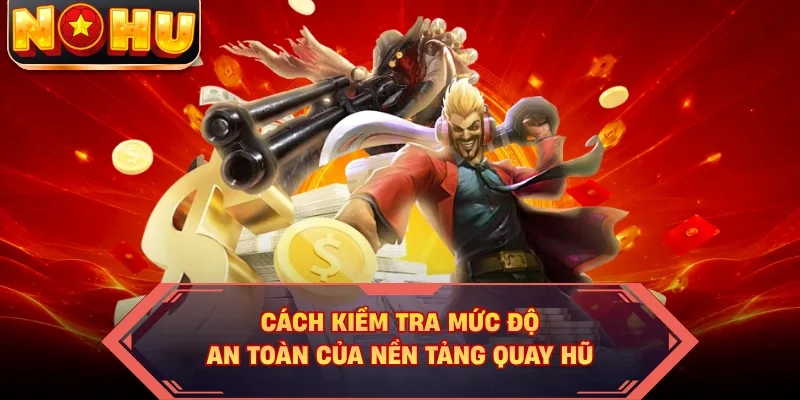 Cách kiểm tra mức độ an toàn của nền tảng quay hũ