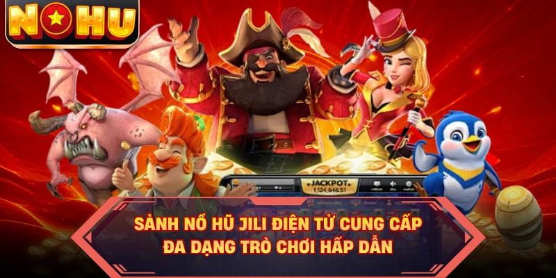 Sảnh nổ hũ JILI điện tử cung cấp đa dạng trò chơi hấp dẫn