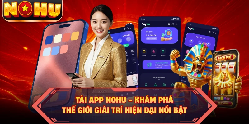 Tải App NOHU - Khám Phá Thế Giới Giải Trí Hiện Đại Nổi Bật